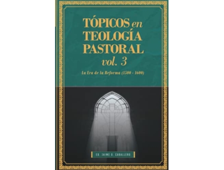 Livro Topicos en Teologia Pastoral Vol 3 La Era de la Reforma 15001600 Tópicos en Teología Pastoral Spanish Edition de Jaime D Caballero (Espanhol)