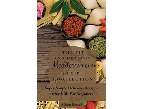 Livro The Fit and Healthy Mediterranean Recipe Collection Super Simple Delicious Recipes Affordable For Beginners de Alison Russell (Inglês)