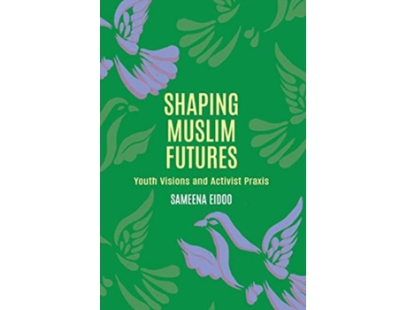Livro Shaping Muslim Futures Youth Visions And Activist Praxis De Sameena Eidoo (inglês)