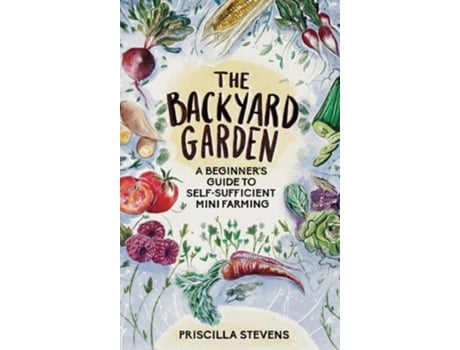 Livro The Backyard Garden A Beginners Guide To Self-sufficient Mini Farming De Priscilla Stevens (inglês - Capa Dura)