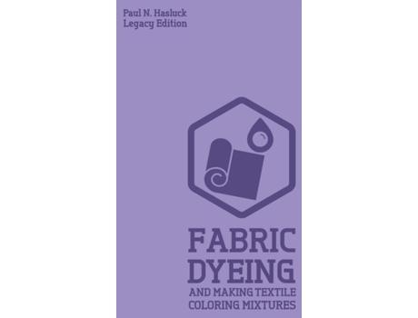 Livro Fabric Dyeing And Making Textile Coloring Mixtures Classic Methods, Materials, And Recipes For Old-time Cloth Colors De Paul N Hasluck (inglês)