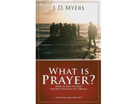 Livro What is Prayer How to Pray to God the Way You Talk to a Friend Christian Questions de J D Myers (Inglês)