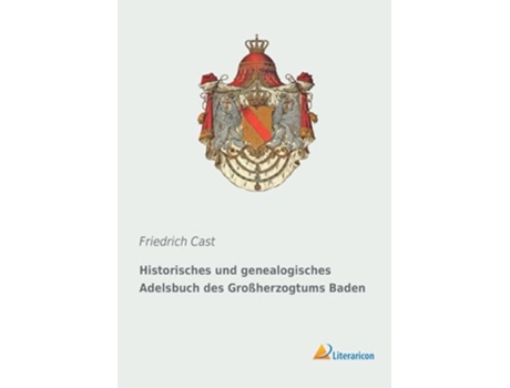 Livro Historisches Und Genealogisches Adelsbuch Des Groherzogtums Baden de Friedrich Cast (Alemão)