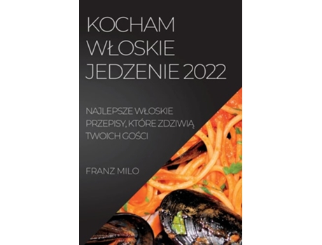 Livro Kocham Wloskie Jedzenie 2022 Najlepsze Wloskie Przepisy, Które Zdziwia Twoich Gosci De Franz Milo (polaco)