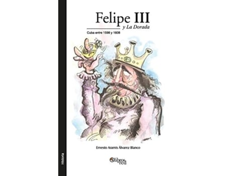 Livro Felipe Iii Y La Dorada. Cuba Entre 1598 Y 1608 De Ernesto Aramis Alvarez Blanco (espanhol)