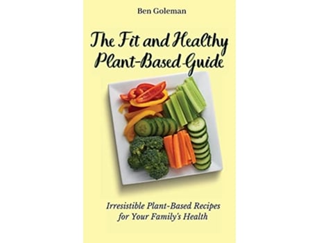 Livro The Fit and Healthy Plant Based Guide Irresistible PlantBased Recipes for Your Familys Health de Ben Goleman (Inglês)