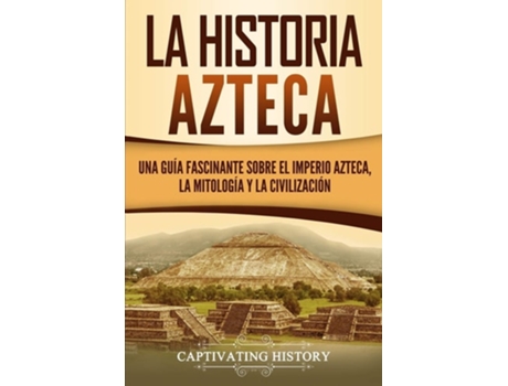 Livro La Historia Azteca Una Guía Fascinante Sobre El Imperio Azteca, La Mitología Y La Civilización De Captivating History (espanhol)