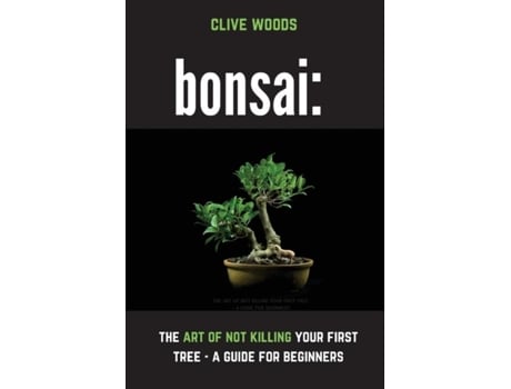Livro Bonsai The Art Of Not Killing Your First Tree - A Guide For Beginners De Clive Woods (inglês)