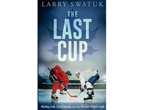 Livro The Last Cup Hockey Life Lord Stanley and the Toronto Maple Leafs de Mr Larry Anthony Swatuk (Inglês)