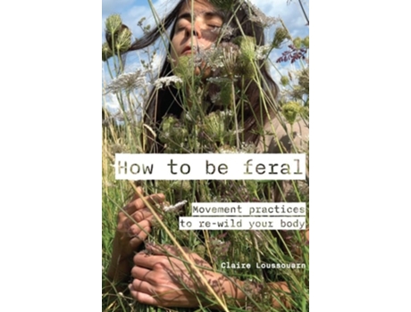 Livro How to be feral de Claire Loussouarn PhD (Inglês)