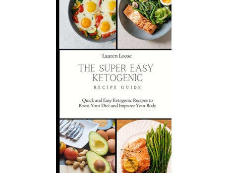 Livro The Super Easy Ketogenic Recipe Guide Quick And Easy Ketogenic Recipes To Boost Your Diet And Improve Your Body De Lauren Loose (inglês)