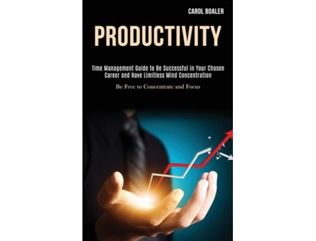 Livro Productivity Time Management Guide To Be Successful In Your Chosen Career And Have Limitless Mind Concentration De Carol Boaler (inglês)