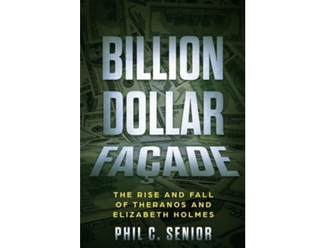 Livro Billion Dollar Façade The Rise And Fall Of Theranos And Elizabeth Holmes De Phil C Senior (inglês)