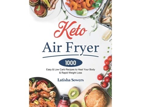 Livro Keto Air Fryer Cookbook 1000 Easy Amp Low Carb Recipes To Heal Your Body Amp Rapid Weight Loss De Latisha Sowers (inglês)