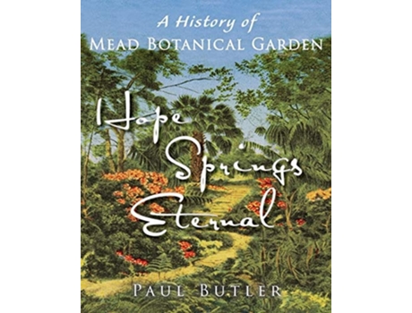 Livro Hope Springs Eternal A History Of Mead Botanical Garden De Paul Butler (inglês)