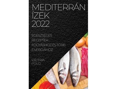 Livro Mediterrán Ízek 2022 Egészséges Receptek Fogyáshoz És Több Energiához De Valeria Polo (inglês)
