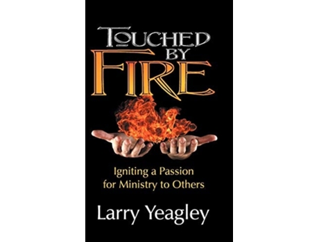 Livro Touched By Fire Igniting A Passion For Ministry To Others De Larry Yeagley (inglês - Capa Dura)