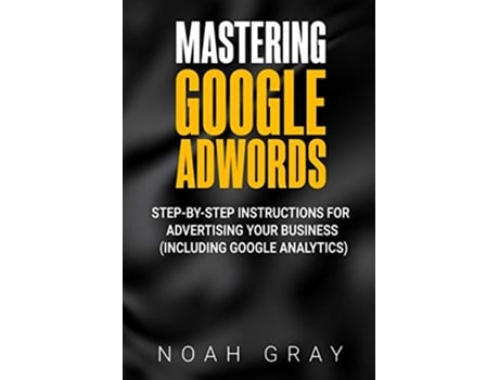 Livro Mastering Google AdWords StepbyStep Instructions for Advertising Your Business Including Google Analytics de Noah Gray (Inglês)