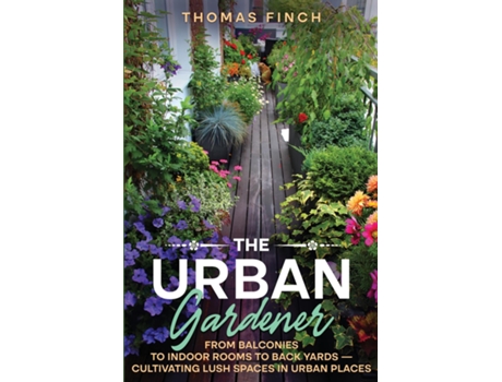 Livro The Urban Gardener From Balconies to Indoor Rooms to Back Yards - Cultivating Lush Spaces in Urban Places de Thomas Finch (Inglês)