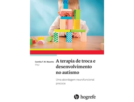 Livro A Terapia De Troca E Desenvolvimento No Autismo Uma Abordagem Neurofuncional Precoce De Camilla Teresa Martini Mazetto (português Do Brasil)
