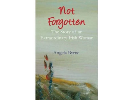 Livro Not Forgotten The Story of an Extraordinary Irish Woman An Irish Trilogy de Angela Byrne (Inglês)