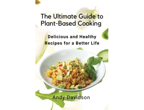 Livro The Ultimate Guide to Plant-Based Cooking Delicious and Healthy Recipes for a Better Life de Andy Davidson (Inglês)