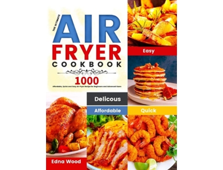 Livro The Ultimate Air Fryer Cookbook 1000 Affordable, Quick And Easy Air Fryer Recipe For Beginners And Advanced Users De Edna Wood (inglês)