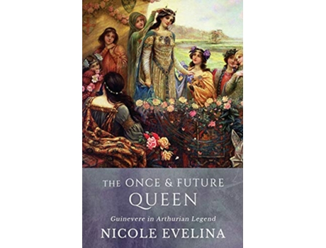 Livro The Once and Future Queen Guinevere in Arthurian Legend de Nicole Evelina (Inglês)