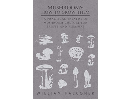 Livro Mushrooms How to Grow Them A Practical Treatise on Mushroom Culture for Profit and Pleasure de William Falconer (Inglês)