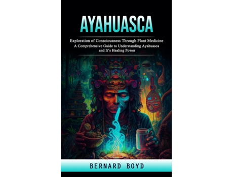 Livro Ayahuasca Exploration of Consciousness Through Plant Medicine de Bernard Boyd (Inglês)