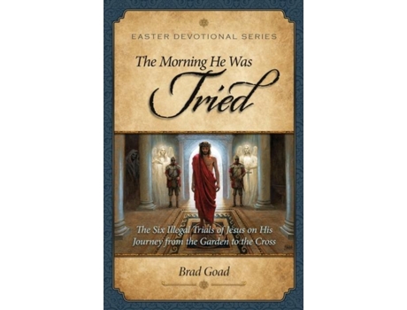 Livro The Morning He Was Tried The Six Illegal Trials Of Jesus On His Journey From The Garden To The Cross De Brad Goad (inglês)