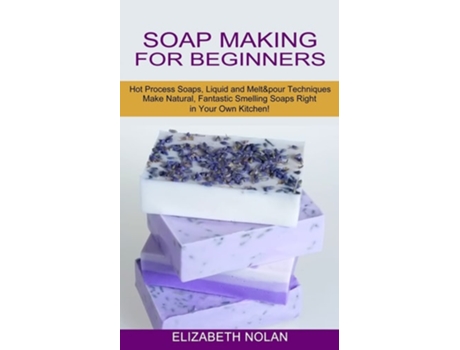 Livro Soap Making for Beginners Make Natural, Fantastic Smelling Soaps Right in Your Own Kitchen! de Elizabeth Nolan (Inglês)