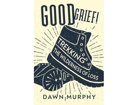 Livro Good Grief! Trekking The Wilderness Of Loss De Dawn Murphy (inglês)