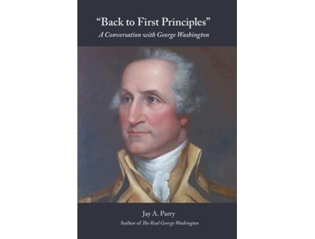Livro Back To First Principles A Conversation With George Washington De Jay A Parry E George Washington (inglês)
