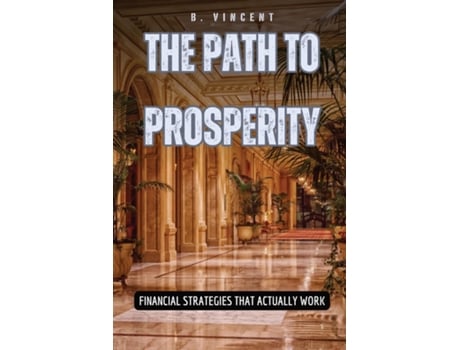 Livro The Path to Prosperity Financial Strategies That Actually Work de B Vincent (Inglês)