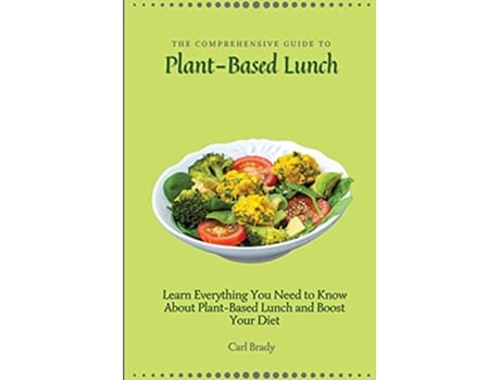 Livro The Comprehensive Guide to PlantBased Lunch Learn Everything You Need to Know About PlantBased Lunch and Boost Your Diet de Carl Brady (Inglês)
