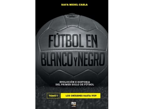 Livro Fútbol En Blanco Y Negro I Evolución E Historia Del Primer Siglo Del Fútbol De Rafa Medel Casla (inglês)