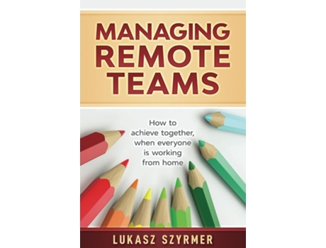 Livro Managing Remote Teams How To Achieve Together, When Everyone Is Working From Home De Lukasz Szyrmer (inglês)