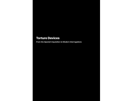 Livro Torture Devices From the Spanish Inquisition to Modern Interrogations de Samantha Lee (Inglês)