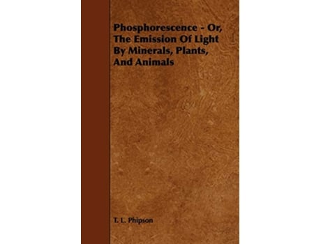 Livro Phosphorescence Or the Emission of Light by Minerals Plants and Animals de T L Phipson (Inglês)