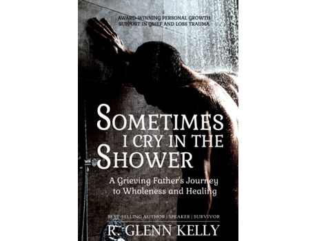 Livro Sometimes I Cry In The Shower: A Grieving Father's Journey To Wholeness And Healing (The EmpathGrowth Series) R. Glenn Kelly (Inglês)