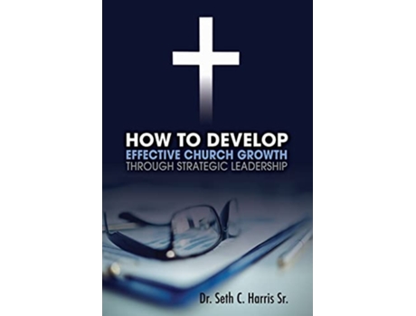 Livro How To Develop Effective Church Growth Through Strategic Leadership De Seth Harris (inglês)