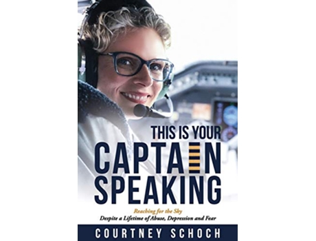 Livro This Is Your Captain Speaking Reaching for the Sky Despite a Lifetime of Abuse Depression and Fear de Courtney Schoch (Inglês)