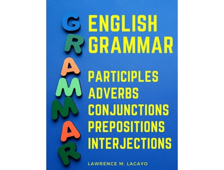 Livro English Grammar Participles, Adverbs, Conjunctions, Prepositions,and Interjections de Lawrence M Lacayo (Inglês)