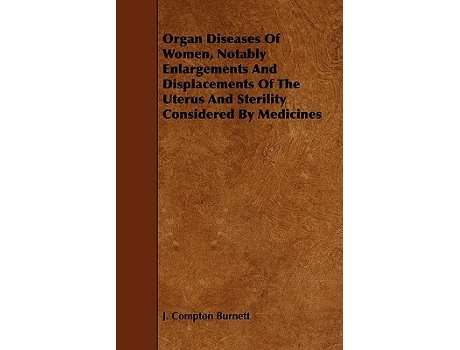 Livro Organ Diseases of Women Notably Enlargements and Displacements of the Uterus and Sterility Considered by Medicines de J Compton Burnett (Inglês)
