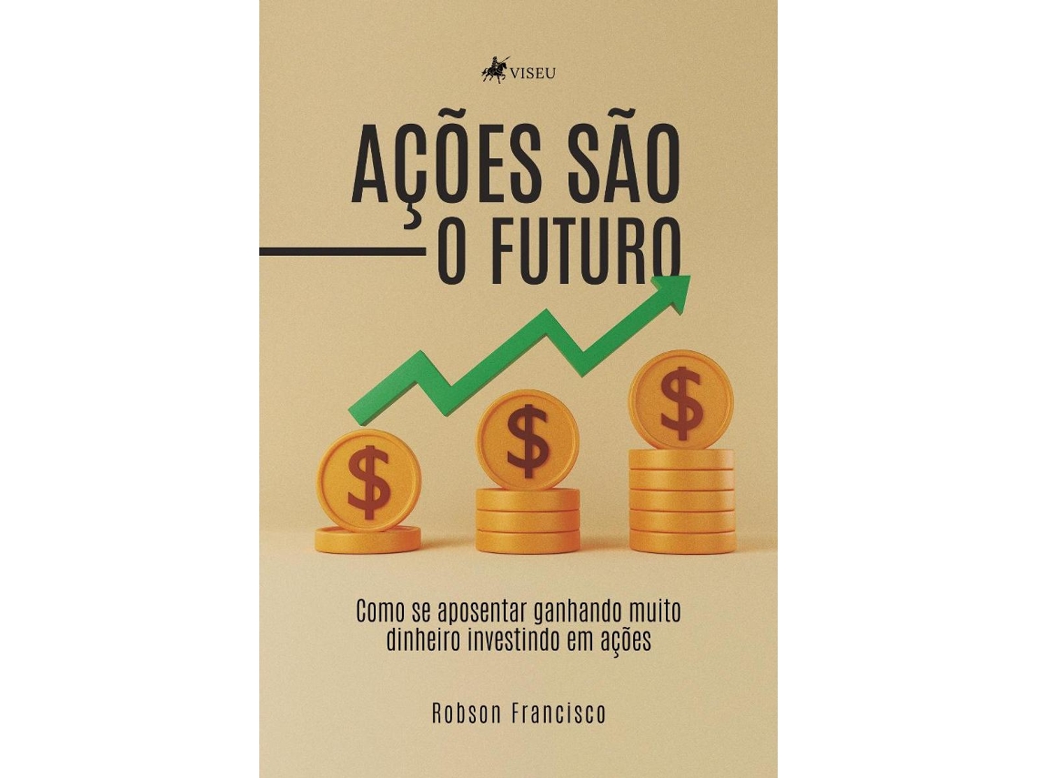 Livro Ações São O Futuro Como Se Aposentar Ganhando Muito Dinheiro Investindo Em Ações de Robson Francisco (Português do Brasil)