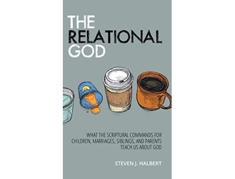 Livro The Relational God What the Scriptural Commands for Children Marriages Siblings and Parents Teach Us about God de Mr Steven J Halbert (Inglês)