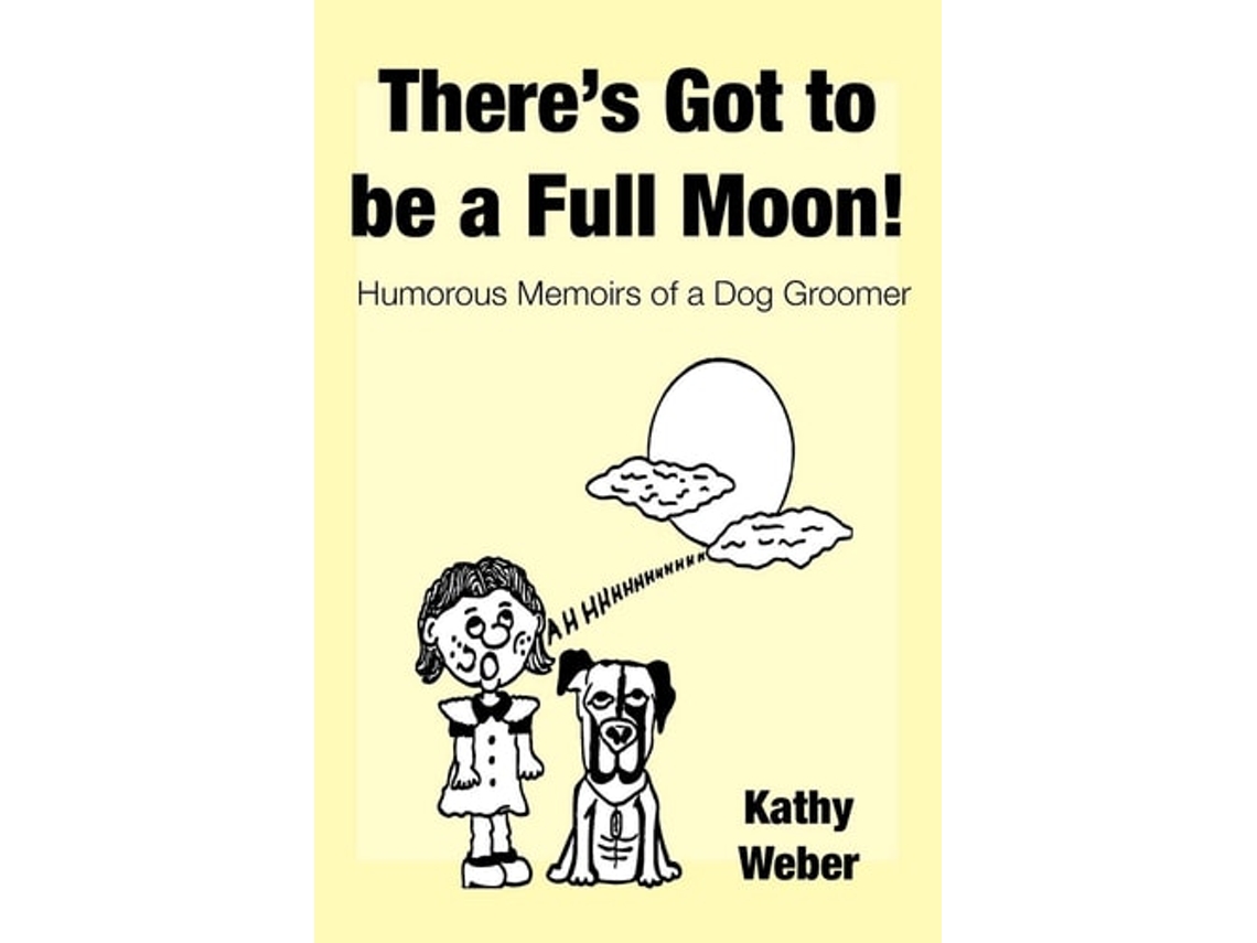 Livro Theres Got To Be A Full Moon! Humorous Memoirs Of A Dog Groomer De Kathy Weber (inglês)