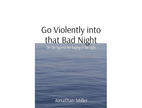 Livro Go Violently Into That Bad Night Die Die Against The Raging Of The Light De Miller, Jonathan Et Al. (inglês)