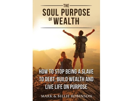 Livro The Soul Purpose Of Wealth How To Stop Being A Slave To Debt, Build Wealth And Live Life On Purpose De Mark Robinson (inglês)
